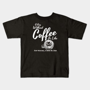 A Day Without Coffee Is Like Just Kidding...I Have No Idea Funny Coffee Shirt Kids T-Shirt